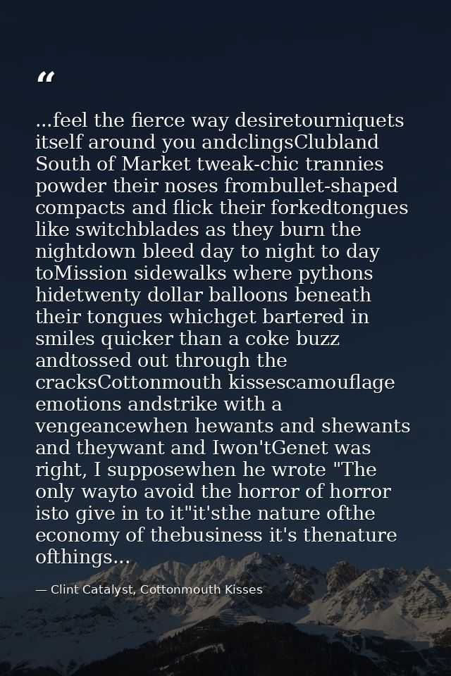 ...feel the fierce way desiretourniquets itself around you andclingsClubland South of Market tweak-chic trannies powder  — Clint Catalyst, Cottonmouth Kisses