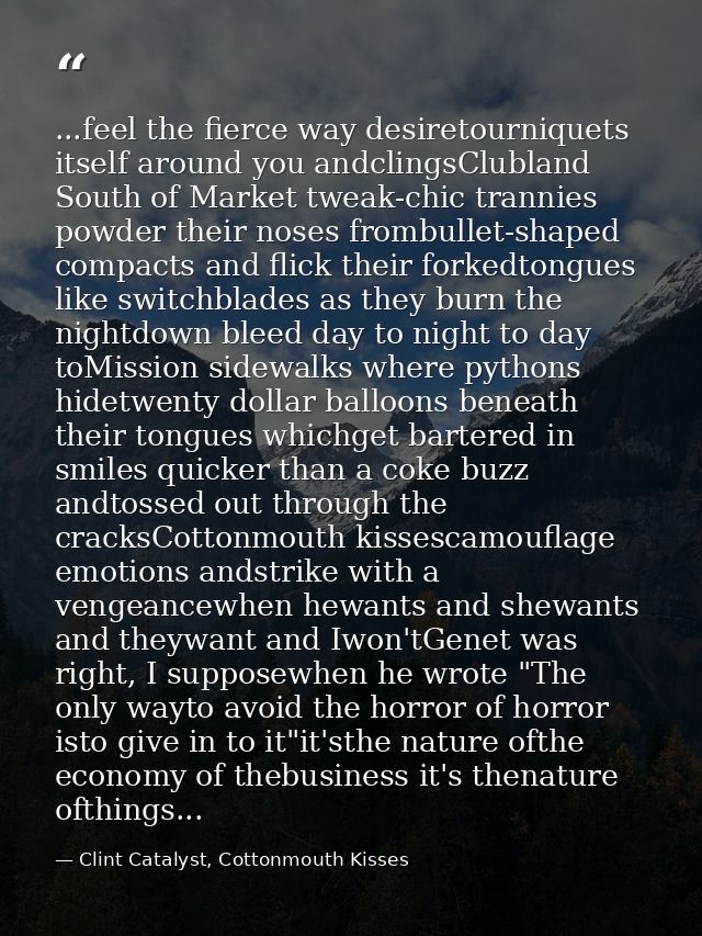 ...feel the fierce way desiretourniquets itself around you andclingsClubland South of Market tweak-chic trannies powder  — Clint Catalyst, Cottonmouth Kisses