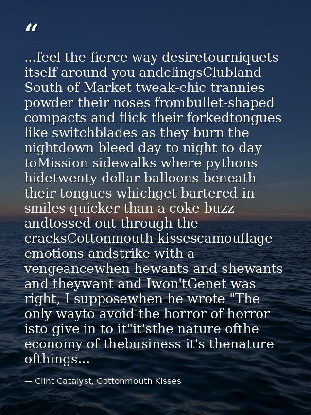 ...feel the fierce way desiretourniquets itself around you andclingsClubland South of Market tweak-chic trannies powder  — Clint Catalyst, Cottonmouth Kisses