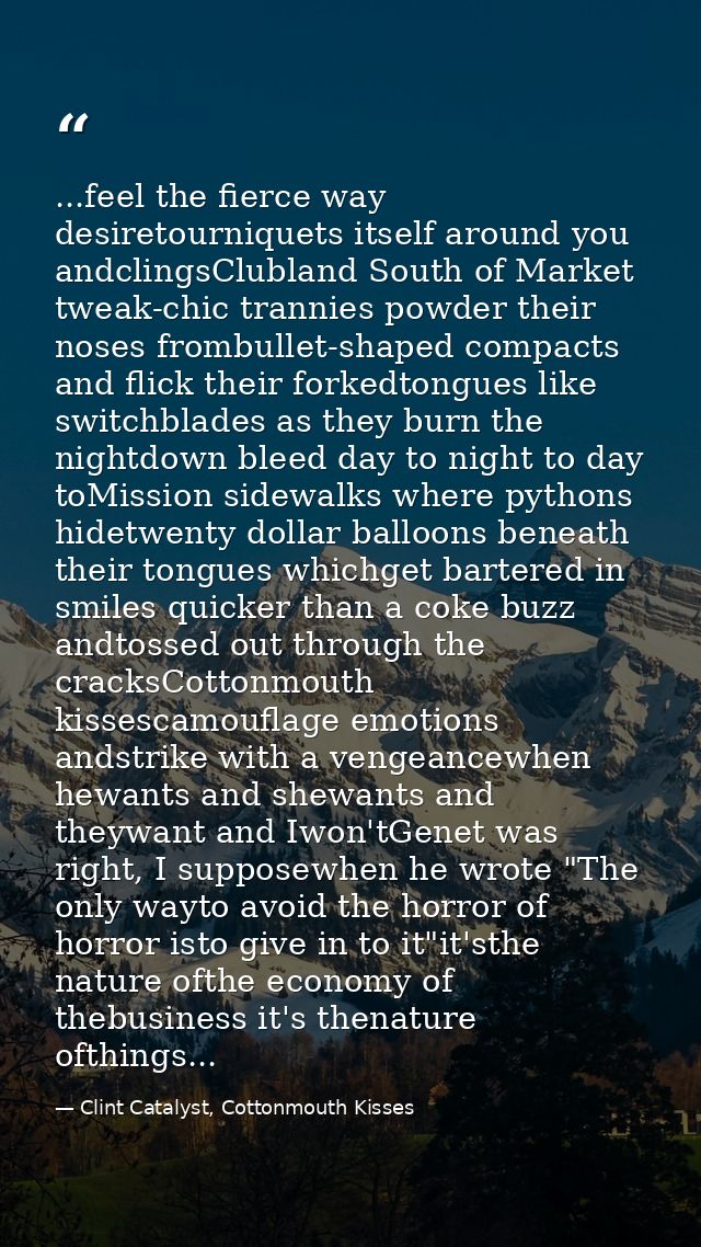 ...feel the fierce way desiretourniquets itself around you andclingsClubland South of Market tweak-chic trannies powder  — Clint Catalyst, Cottonmouth Kisses
