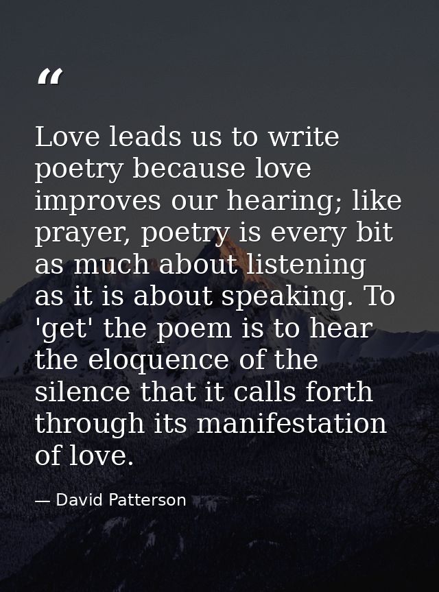 Love leads us to write poetry because love improves our hearing; like prayer, poetry is every bit as much about listenin — David Patterson