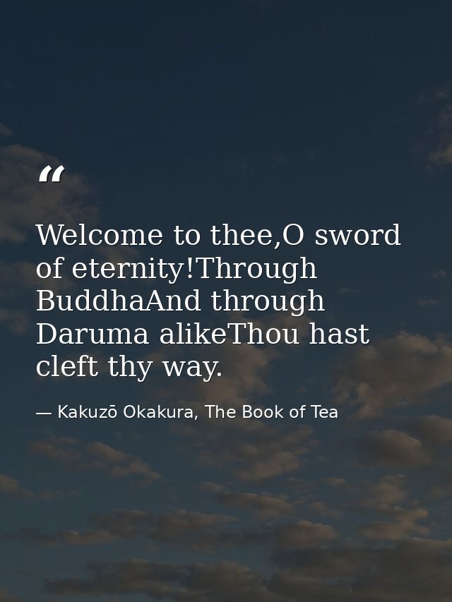 Welcome to thee,O sword of eternity!Through BuddhaAnd through Daruma alikeThou hast cleft thy way. — Kakuzō Okakura, The Book of Tea