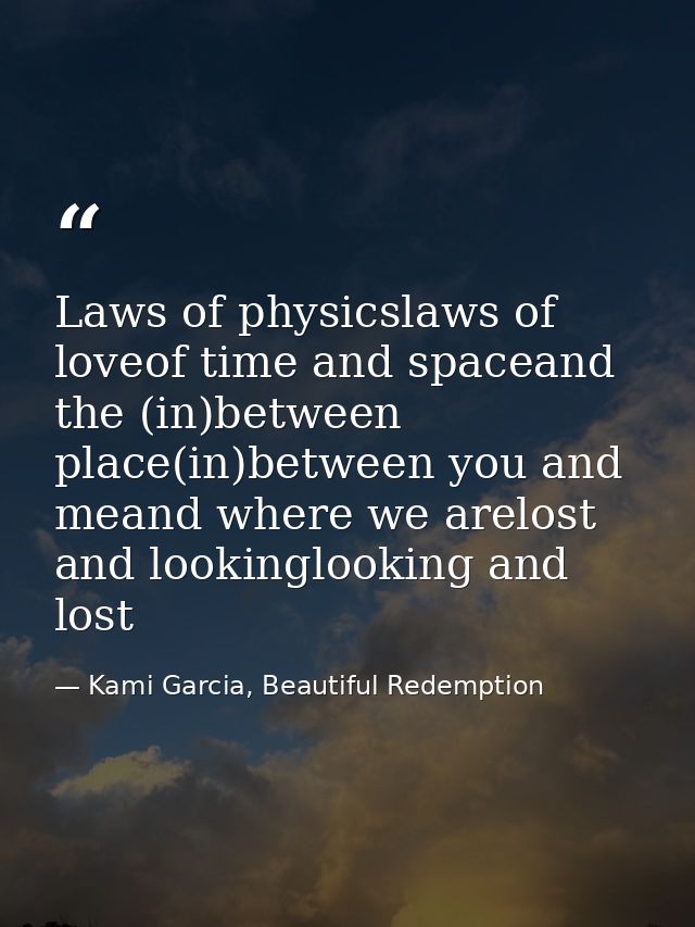 Laws of physicslaws of loveof time and spaceand the (in)between place(in)between you and meand where we arelost and look — Kami Garcia, Beautiful Redemption