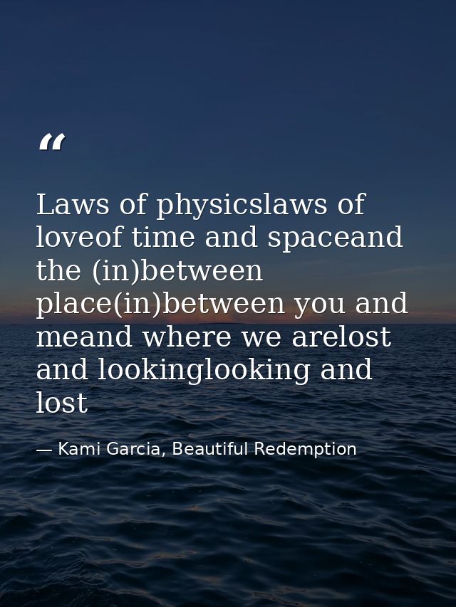 Laws of physicslaws of loveof time and spaceand the (in)between place(in)between you and meand where we arelost and look — Kami Garcia, Beautiful Redemption