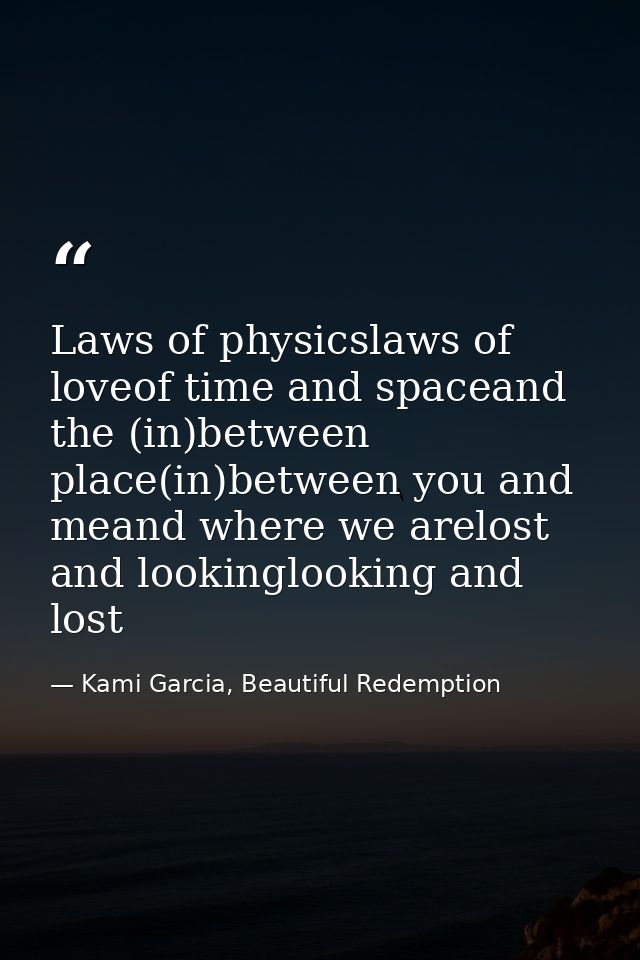 Laws of physicslaws of loveof time and spaceand the (in)between place(in)between you and meand where we arelost and look — Kami Garcia, Beautiful Redemption