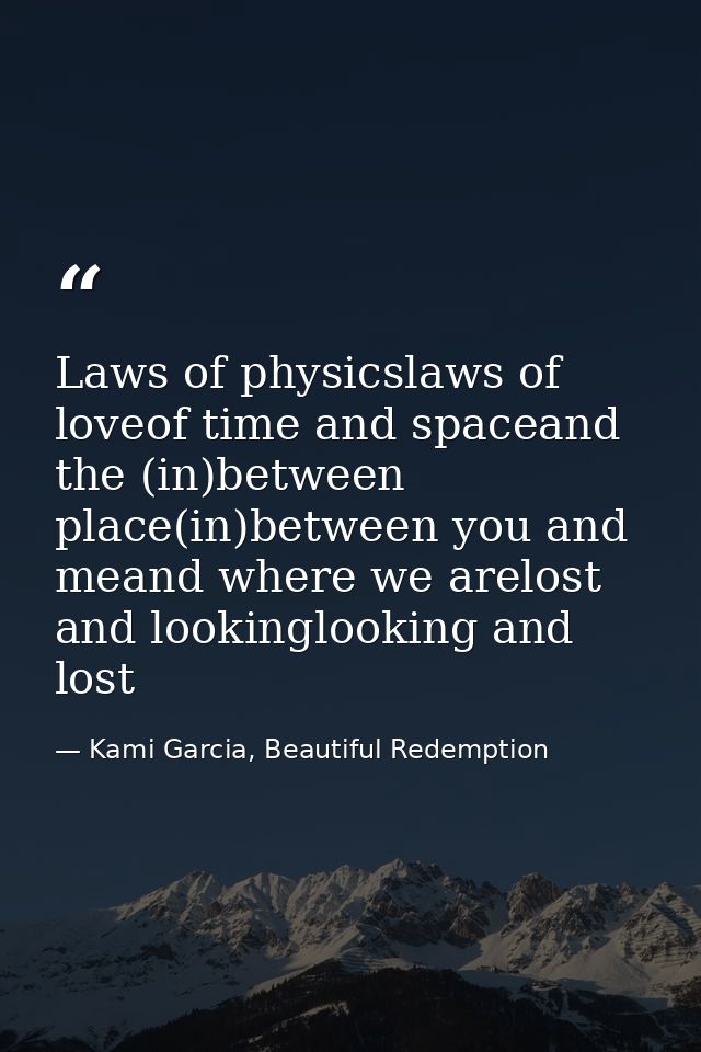 Laws of physicslaws of loveof time and spaceand the (in)between place(in)between you and meand where we arelost and look — Kami Garcia, Beautiful Redemption
