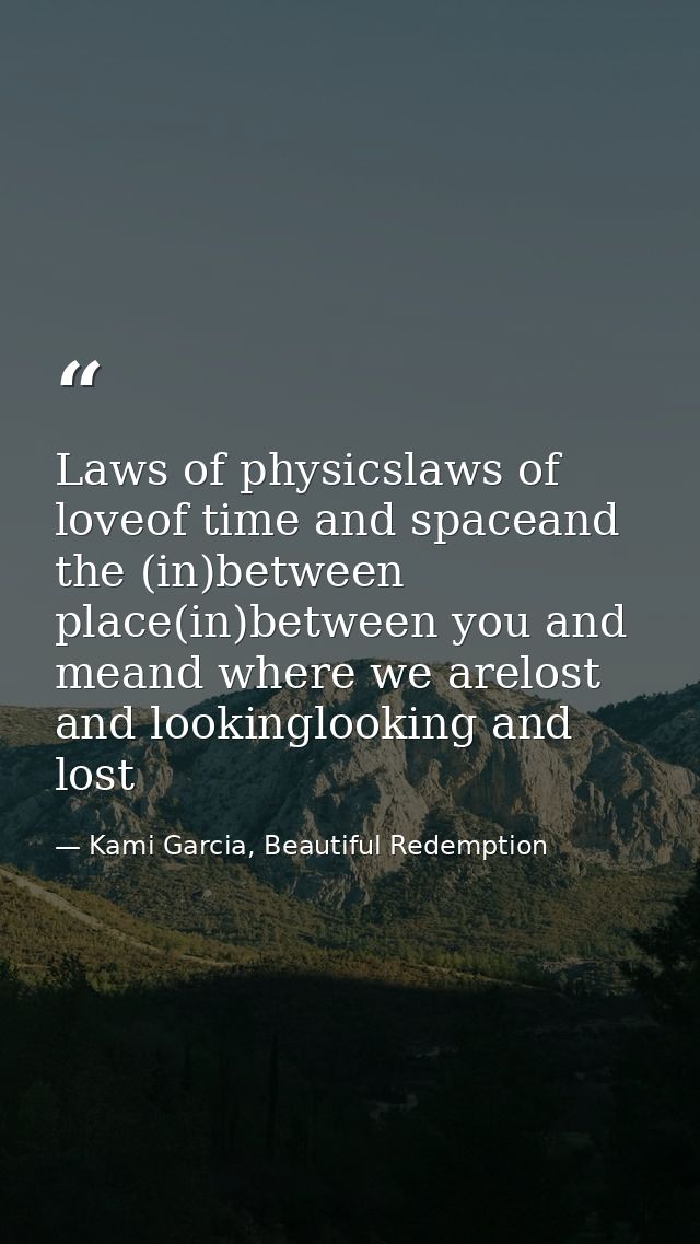 Laws of physicslaws of loveof time and spaceand the (in)between place(in)between you and meand where we arelost and look — Kami Garcia, Beautiful Redemption