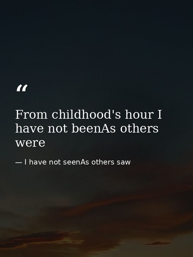 From childhood's hour I have not beenAs others were — I have not seenAs others saw