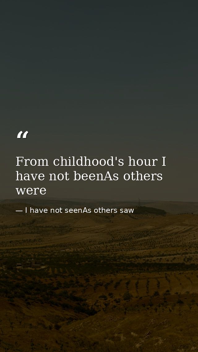 From childhood's hour I have not beenAs others were — I have not seenAs others saw