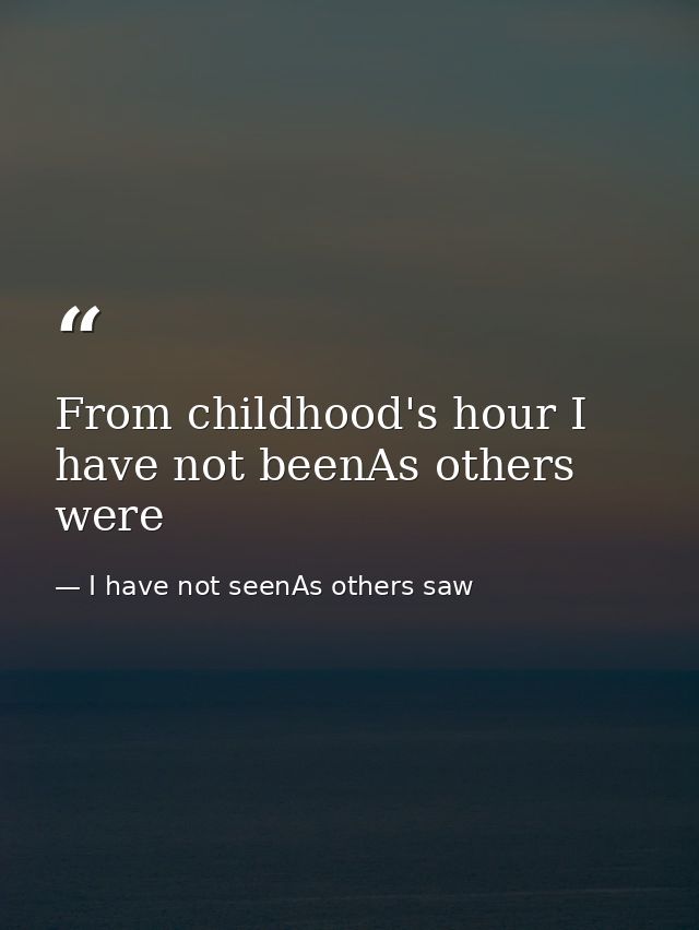 From childhood's hour I have not beenAs others were — I have not seenAs others saw