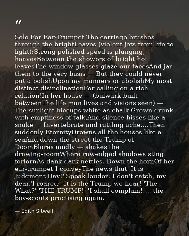 Solo For Ear-Trumpet The carriage brushes through the brightLeaves (violent jets from life to light);Strong polished spe — Edith Sitwell