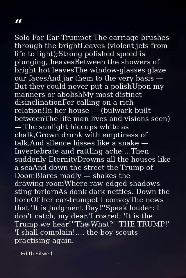 Solo For Ear-Trumpet The carriage brushes through the brightLeaves (violent jets from life to light);Strong polished spe — Edith Sitwell