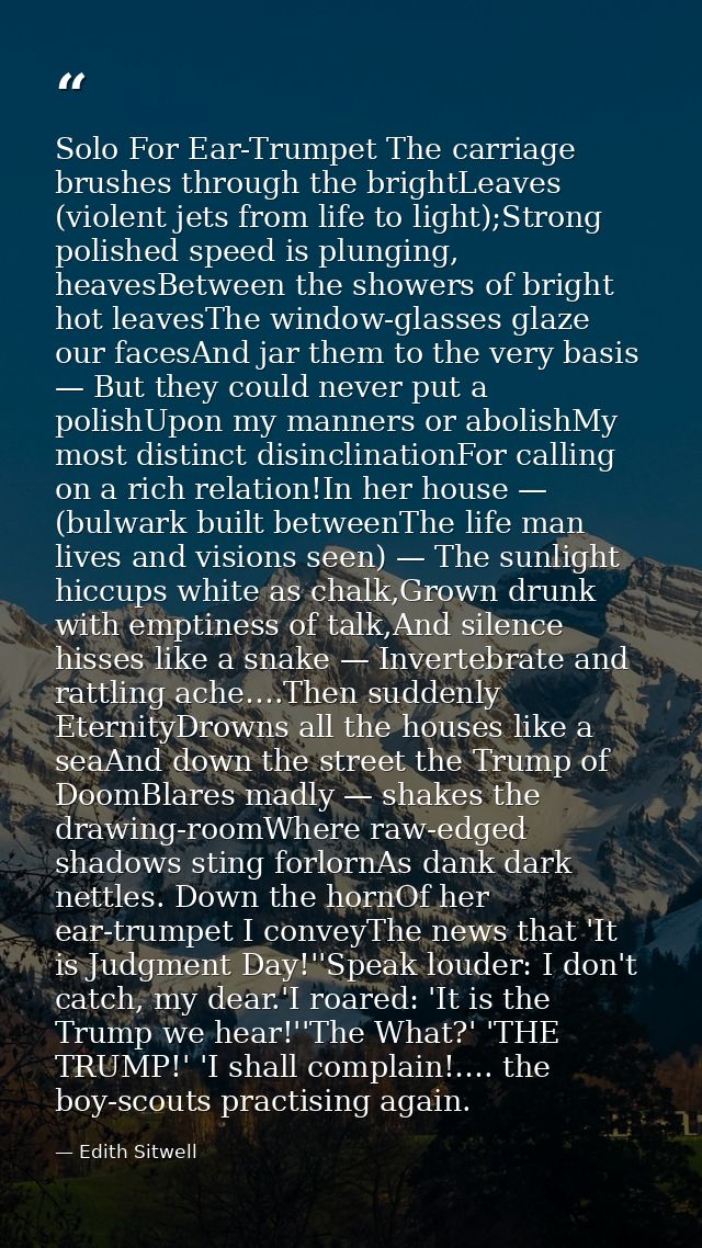 Solo For Ear-Trumpet The carriage brushes through the brightLeaves (violent jets from life to light);Strong polished spe — Edith Sitwell