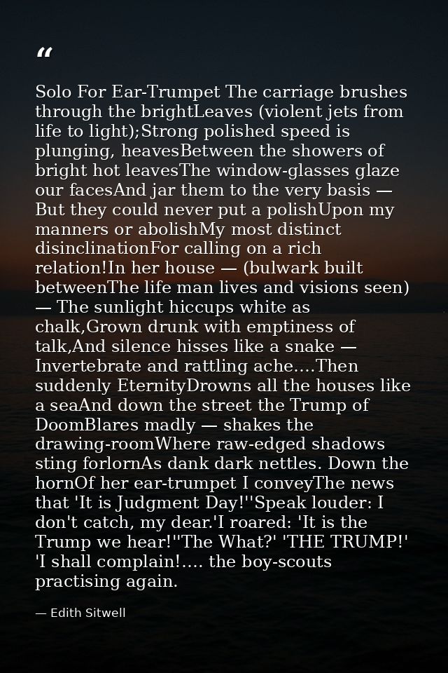 Solo For Ear-Trumpet The carriage brushes through the brightLeaves (violent jets from life to light);Strong polished spe — Edith Sitwell