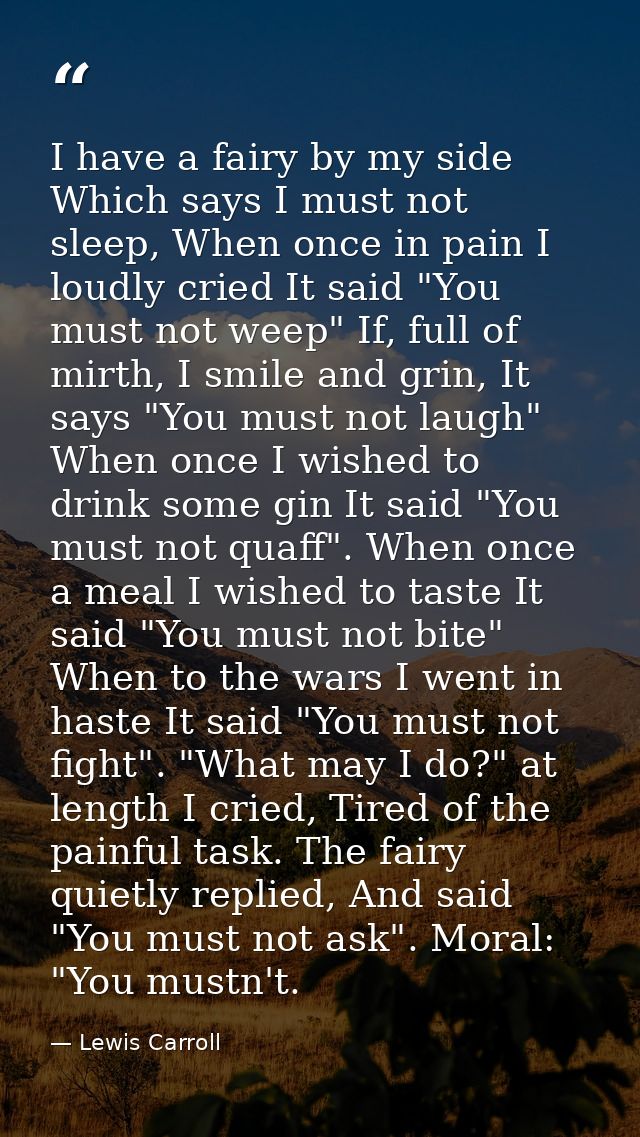 I have a fairy by my side Which says I must not sleep, When once in pain I loudly cried It said "You must not weep" If,  — Lewis Carroll