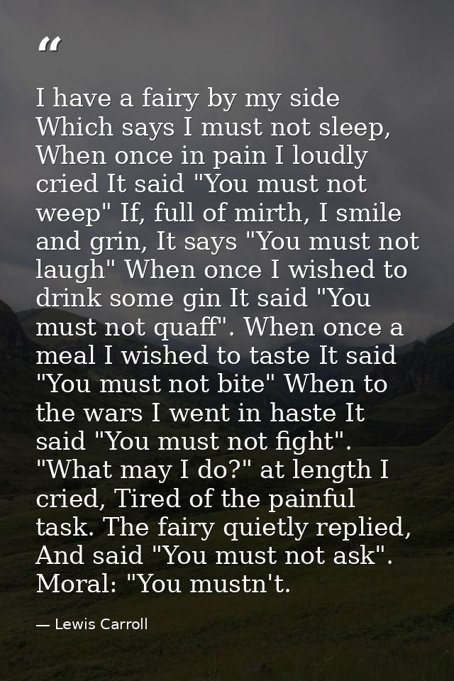 I have a fairy by my side Which says I must not sleep, When once in pain I loudly cried It said "You must not weep" If,  — Lewis Carroll