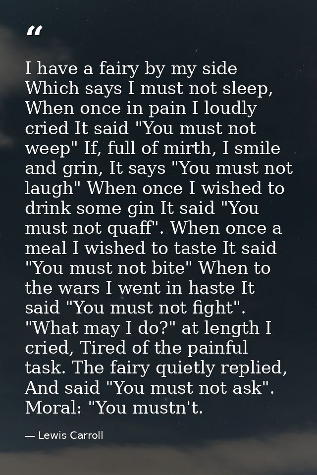 I have a fairy by my side Which says I must not sleep, When once in pain I loudly cried It said "You must not weep" If,  — Lewis Carroll
