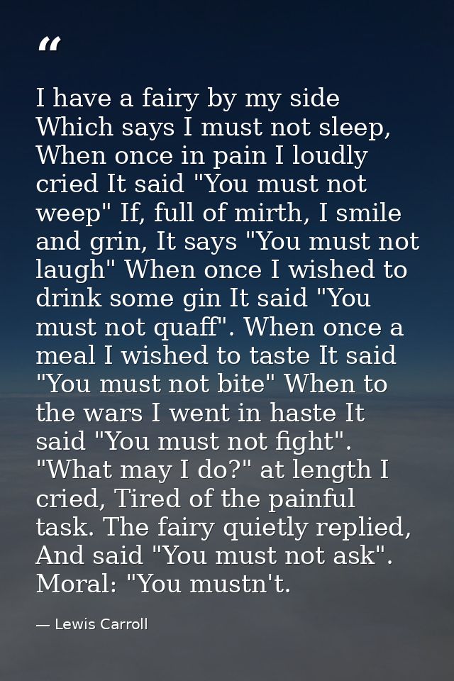 I have a fairy by my side Which says I must not sleep, When once in pain I loudly cried It said "You must not weep" If,  — Lewis Carroll