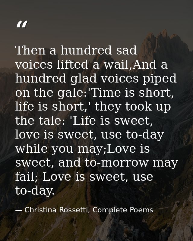 Then a hundred sad voices lifted a wail,And a hundred glad voices piped on the gale:'Time is short, life is short,' they — Christina Rossetti, Complete Poems