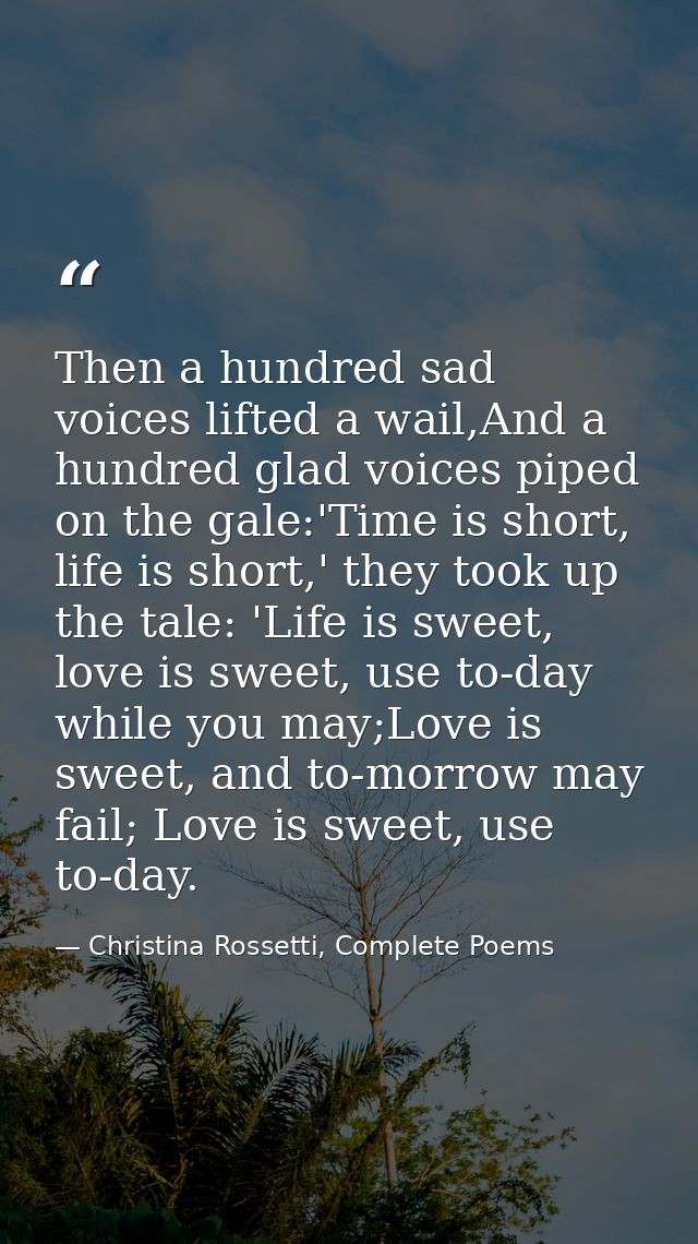 Then a hundred sad voices lifted a wail,And a hundred glad voices piped on the gale:'Time is short, life is short,' they — Christina Rossetti, Complete Poems
