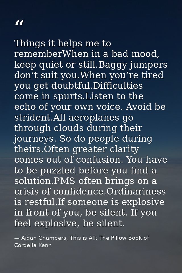 Things it helps me to rememberWhen in a bad mood, keep quiet or still.Baggy jumpers don’t suit you.When you’re tired you — Aidan Chambers, This is All: The Pillow Book of Cordelia Kenn