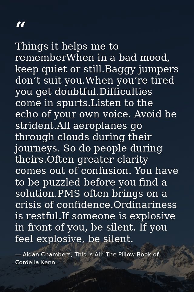 Things it helps me to rememberWhen in a bad mood, keep quiet or still.Baggy jumpers don’t suit you.When you’re tired you — Aidan Chambers, This is All: The Pillow Book of Cordelia Kenn