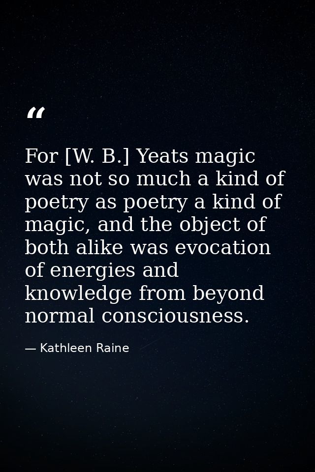 For [W. B.] Yeats magic was not so much a kind of poetry as poetry a kind of magic, and the object of both alike was evo — Kathleen Raine