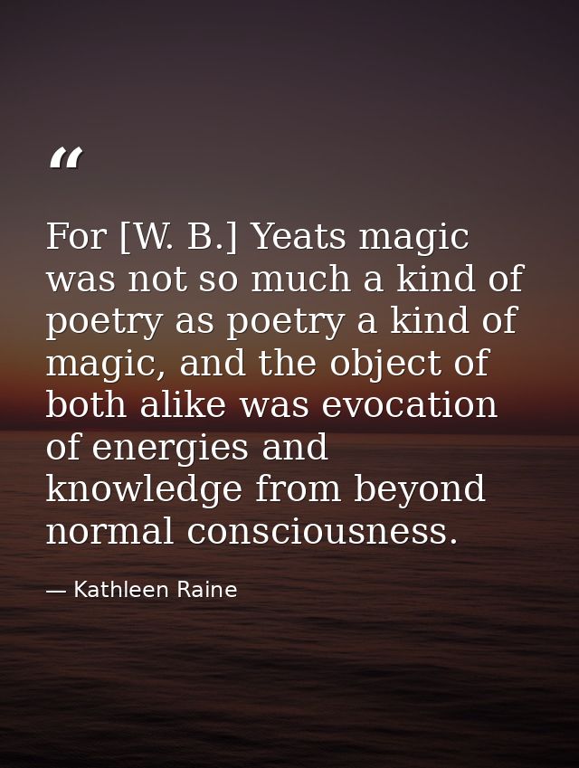 For [W. B.] Yeats magic was not so much a kind of poetry as poetry a kind of magic, and the object of both alike was evo — Kathleen Raine