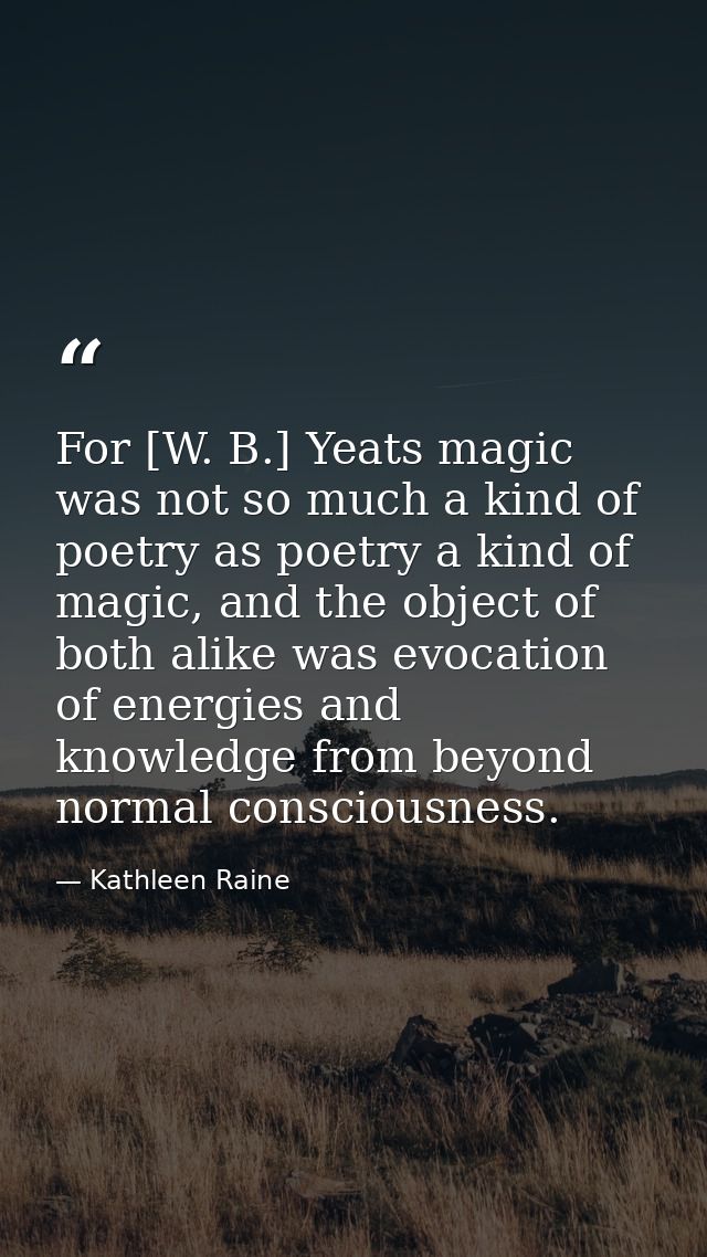 For [W. B.] Yeats magic was not so much a kind of poetry as poetry a kind of magic, and the object of both alike was evo — Kathleen Raine