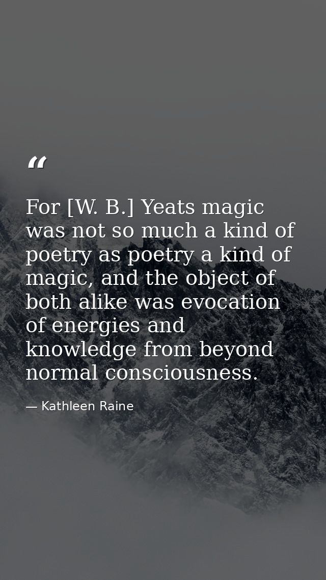 For [W. B.] Yeats magic was not so much a kind of poetry as poetry a kind of magic, and the object of both alike was evo — Kathleen Raine