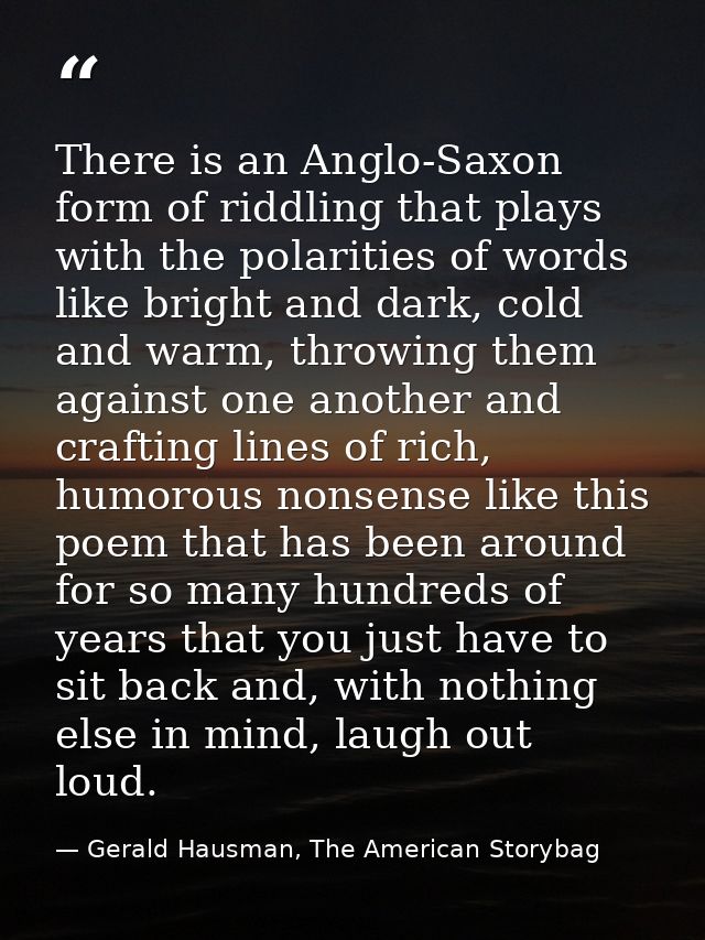 There is an Anglo-Saxon form of riddling that plays with the polarities of words like bright and dark, cold and warm, th — Gerald Hausman, The American Storybag