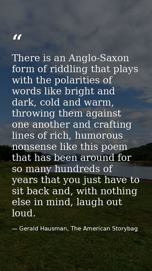 There is an Anglo-Saxon form of riddling that plays with the polarities of words like bright and dark, cold and warm, th — Gerald Hausman, The American Storybag