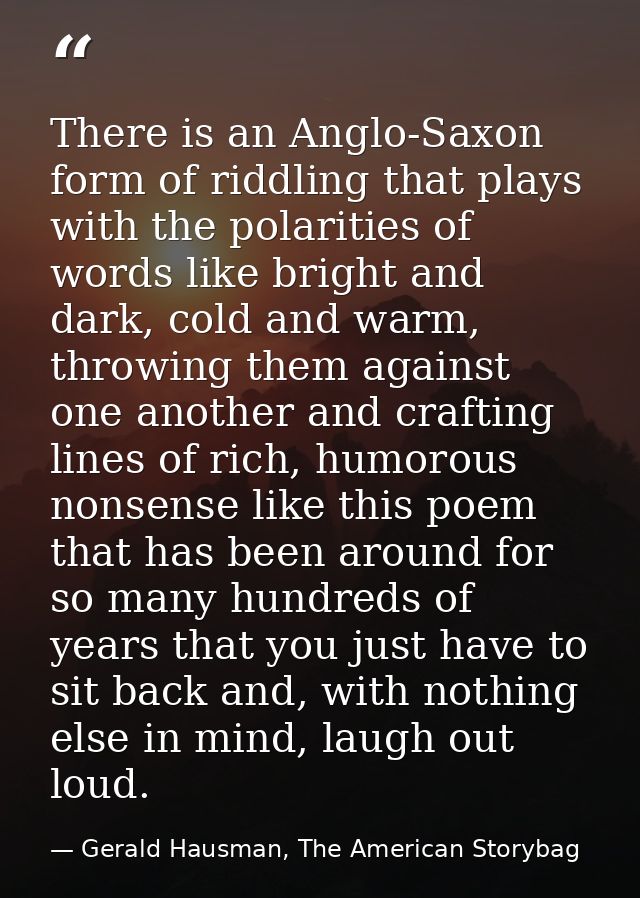 There is an Anglo-Saxon form of riddling that plays with the polarities of words like bright and dark, cold and warm, th — Gerald Hausman, The American Storybag
