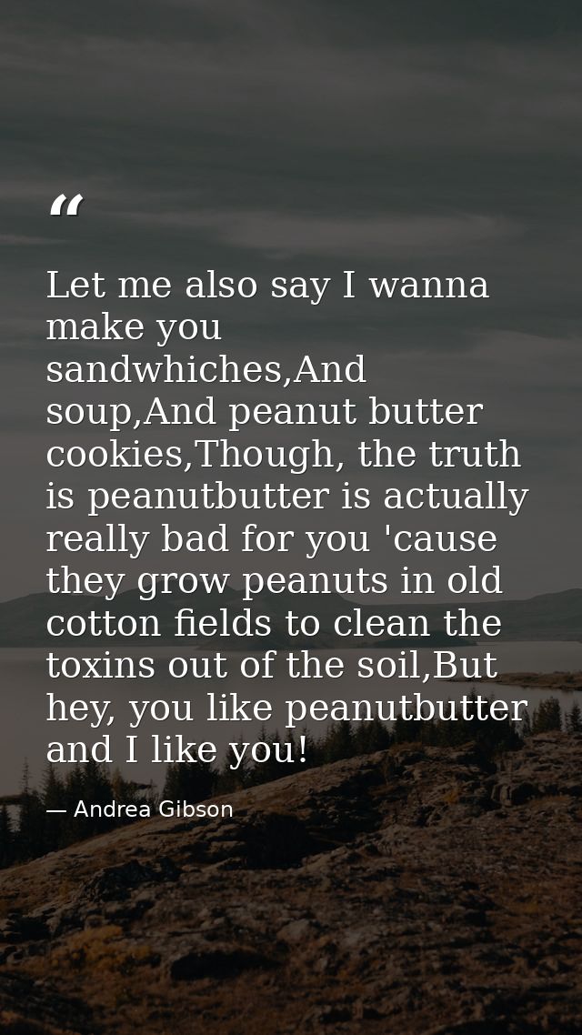 Let me also say I wanna make you sandwhiches,And soup,And peanut butter cookies,Though, the truth is peanutbutter is act — Andrea Gibson