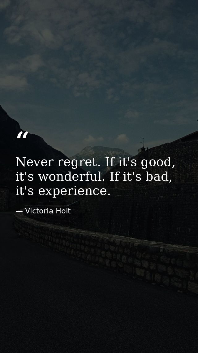 Never regret. If it's good, it's wonderful. If it's bad, it's experience. — Victoria Holt