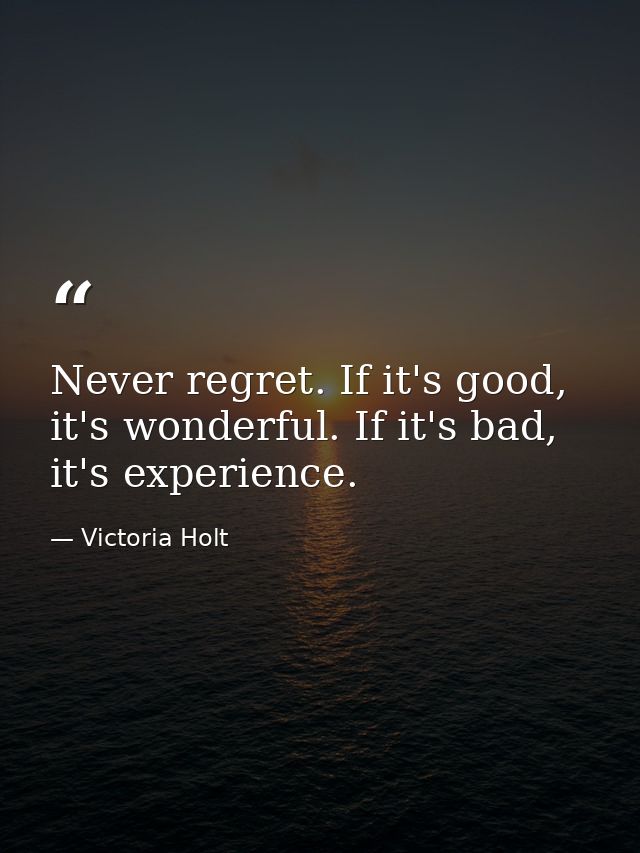 Never regret. If it's good, it's wonderful. If it's bad, it's experience. — Victoria Holt
