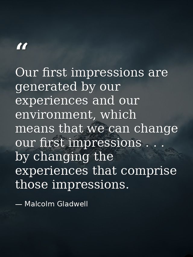 Our first impressions are generated by our experiences and our environment, which means that we can change our first imp — Malcolm Gladwell