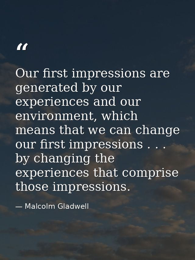 Our first impressions are generated by our experiences and our environment, which means that we can change our first imp — Malcolm Gladwell