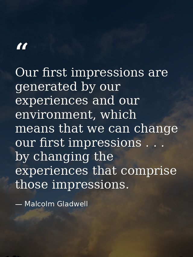 Our first impressions are generated by our experiences and our environment, which means that we can change our first imp — Malcolm Gladwell