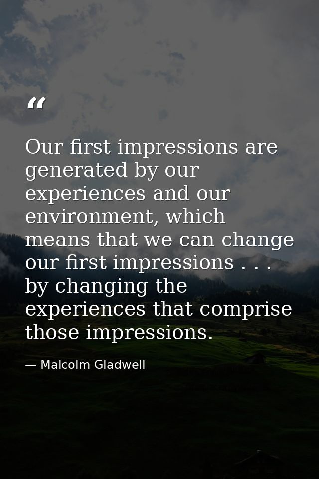 Our first impressions are generated by our experiences and our environment, which means that we can change our first imp — Malcolm Gladwell
