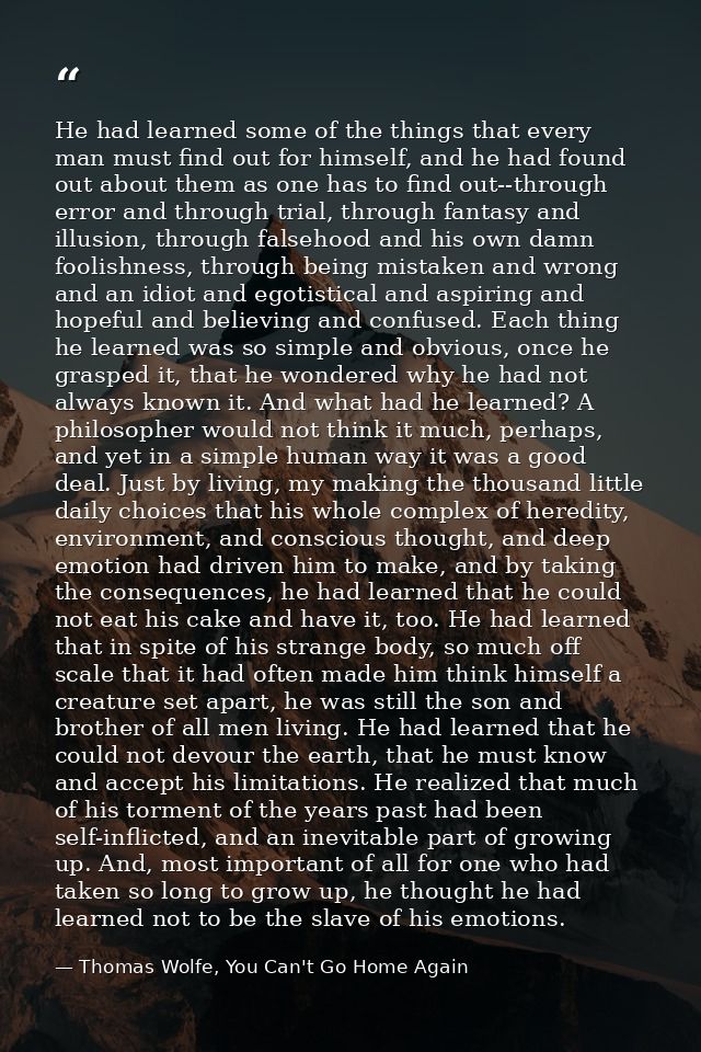 He had learned some of the things that every man must find out for himself, and he had found out about them as one has t — Thomas Wolfe, You Can't Go Home Again