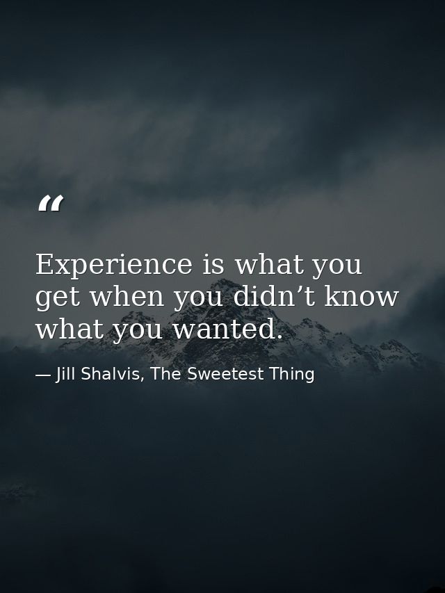 Experience is what you get when you didn’t know what you wanted. — Jill Shalvis, The Sweetest Thing
