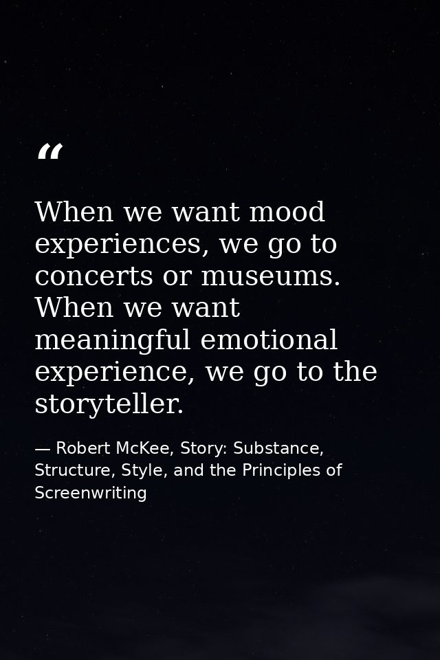 When we want mood experiences, we go to concerts or museums. When we want meaningful emotional experience, we go to the  — Robert McKee, Story: Substance, Structure, Style, and the Principles of Screenwriting