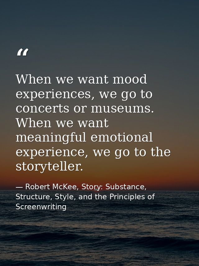 When we want mood experiences, we go to concerts or museums. When we want meaningful emotional experience, we go to the  — Robert McKee, Story: Substance, Structure, Style, and the Principles of Screenwriting