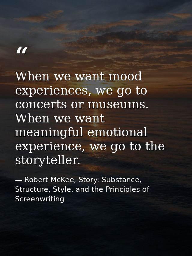 When we want mood experiences, we go to concerts or museums. When we want meaningful emotional experience, we go to the  — Robert McKee, Story: Substance, Structure, Style, and the Principles of Screenwriting