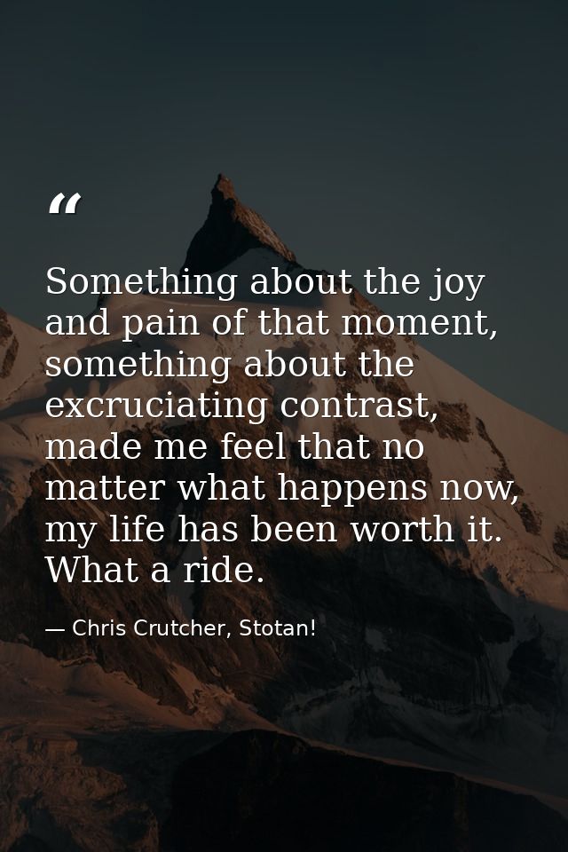 Something about the joy and pain of that moment, something about the excruciating contrast, made me feel that no matter  — Chris Crutcher, Stotan!