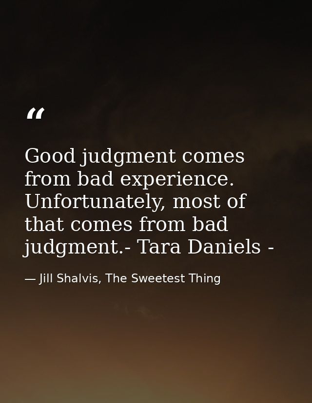 Good judgment comes from bad experience. Unfortunately, most of that comes from bad judgment.- Tara Daniels - — Jill Shalvis, The Sweetest Thing