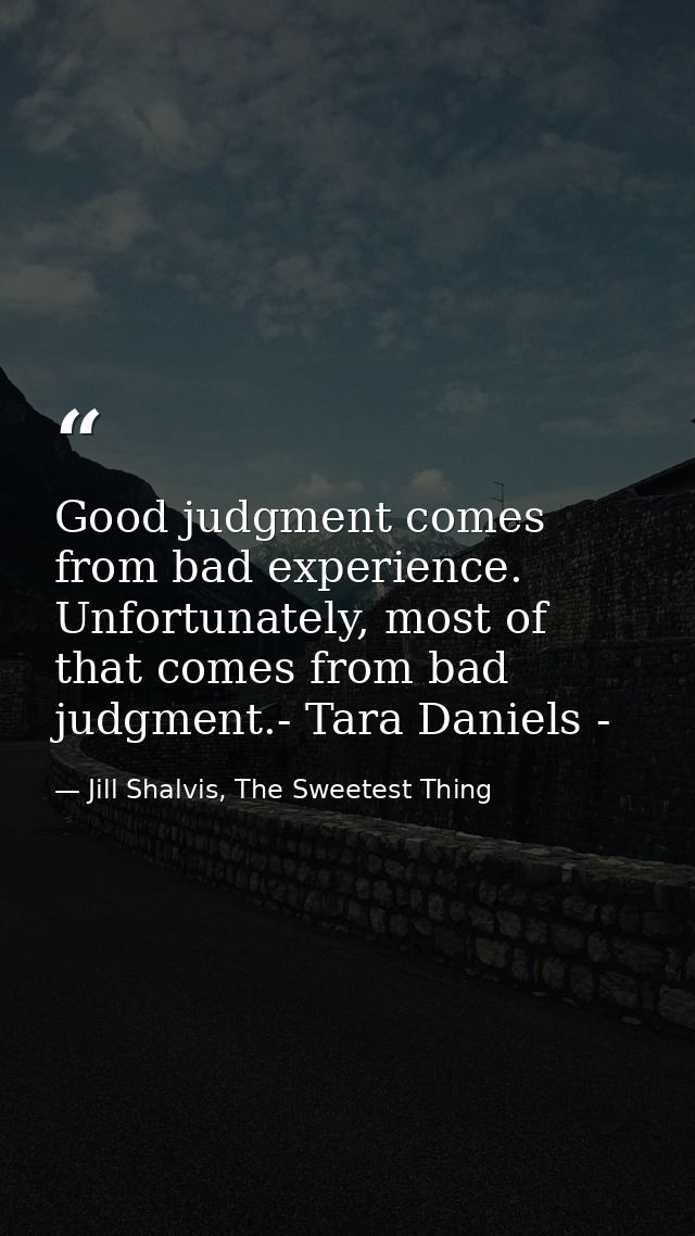 Good judgment comes from bad experience. Unfortunately, most of that comes from bad judgment.- Tara Daniels - — Jill Shalvis, The Sweetest Thing