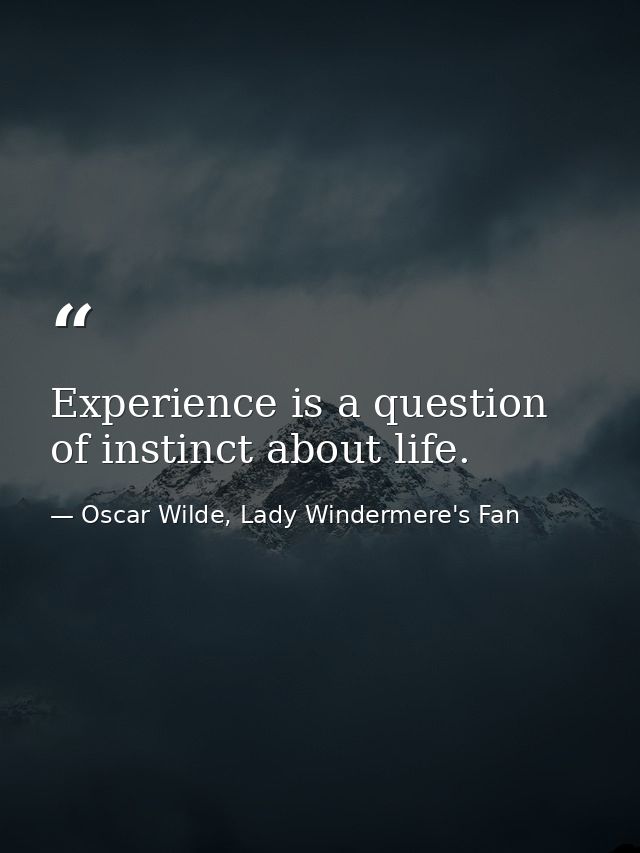 Experience is a question of instinct about life. — Oscar Wilde, Lady Windermere's Fan