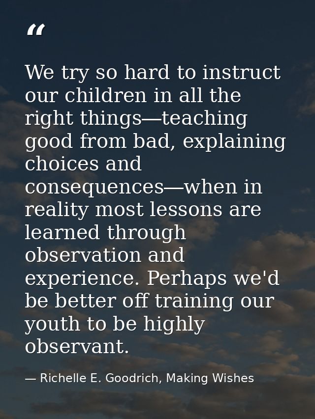 We try so hard to instruct our children in all the right things―teaching good from bad, explaining choices and consequen — Richelle E. Goodrich, Making Wishes
